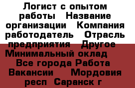 Логист с опытом работы › Название организации ­ Компания-работодатель › Отрасль предприятия ­ Другое › Минимальный оклад ­ 1 - Все города Работа » Вакансии   . Мордовия респ.,Саранск г.